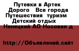 Путевки в Артек. Дорого - Все города Путешествия, туризм » Детский отдых   . Ненецкий АО,Носовая д.